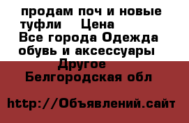 продам поч и новые туфли  › Цена ­ 1 500 - Все города Одежда, обувь и аксессуары » Другое   . Белгородская обл.